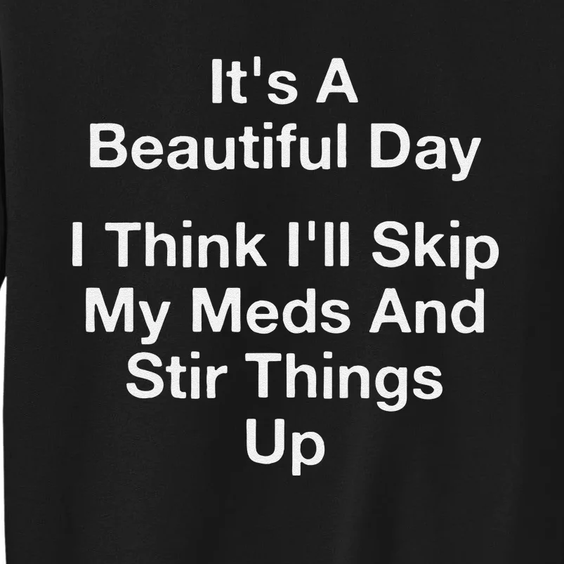 ItS A Beautiful Day I Think ILl Skip My Meds And Stir Tall Sweatshirt