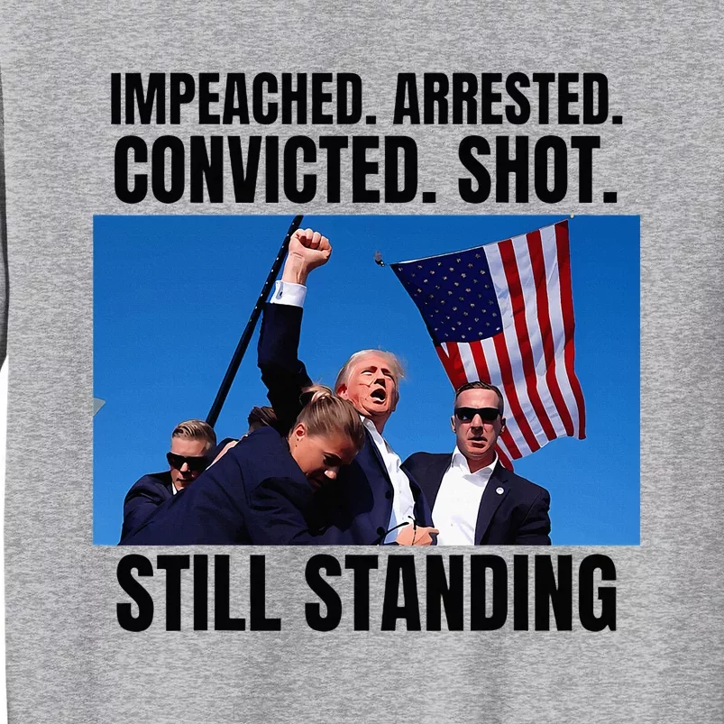 Impeached Arrested Convicted Shot Still Standing Us Flag Tall Sweatshirt