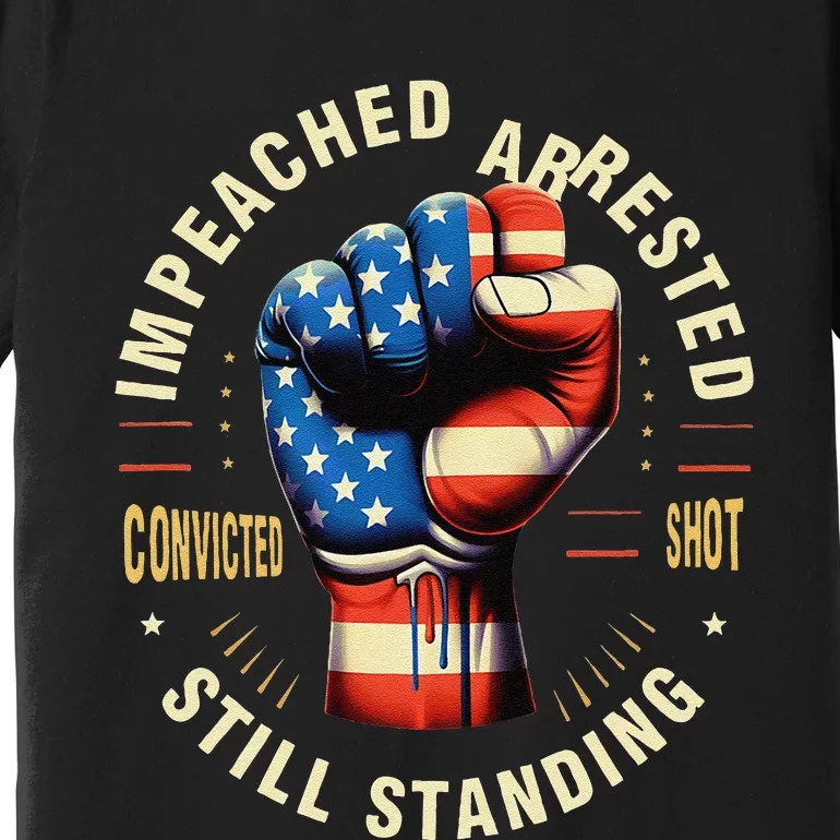 Impeached Arrested Convicted Shot Still Standing Design Premium T-Shirt