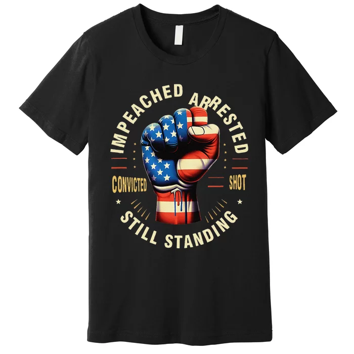 Impeached Arrested Convicted Shot Still Standing Design Premium T-Shirt