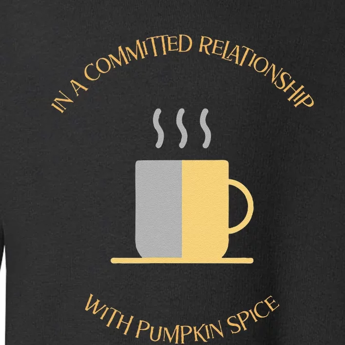 In A Committed Relationship With Pumpkin Spice Toddler Sweatshirt