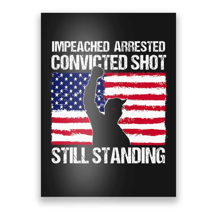 Impeached Arrested Convicted Shot Still Standing Trump Poster