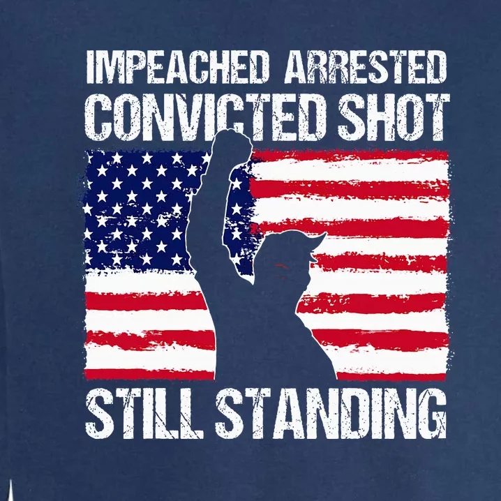 Impeached Arrested Convicted Shot Still Standing Trump Garment-Dyed Sweatshirt