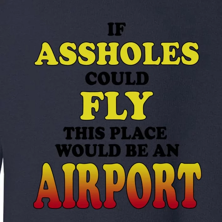 If Assholes Could Fly This Place Would Be An Airport Toddler Sweatshirt