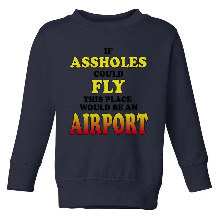 If Assholes Could Fly This Place Would Be An Airport Toddler Sweatshirt