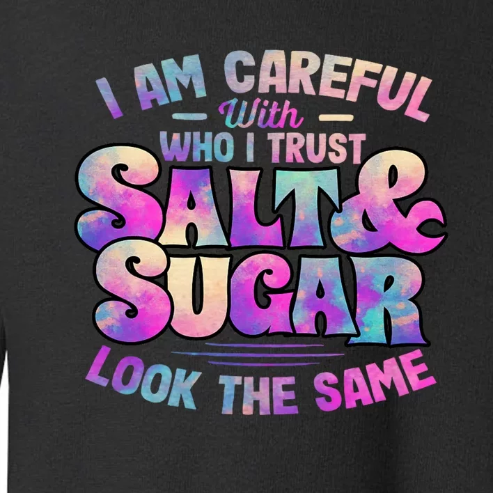 I Am Careful With Who I Trust Salt & Sugar Look The Same Toddler Sweatshirt