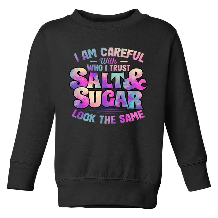 I Am Careful With Who I Trust Salt & Sugar Look The Same Toddler Sweatshirt