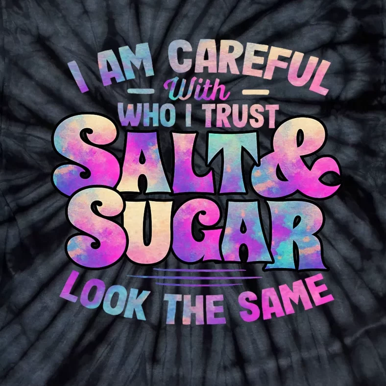 I Am Careful With Who I Trust Salt & Sugar Look The Same Tie-Dye T-Shirt