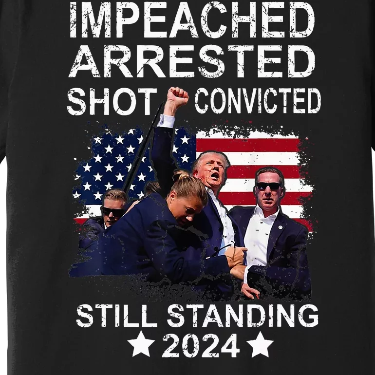 Impeached Arrested Convicted Shot Still Standing Premium T-Shirt