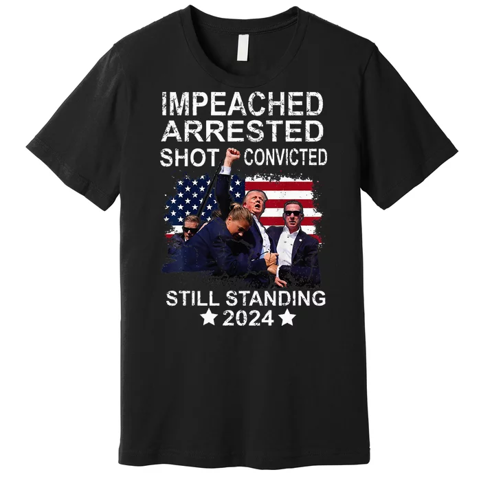 Impeached Arrested Convicted Shot Still Standing Premium T-Shirt