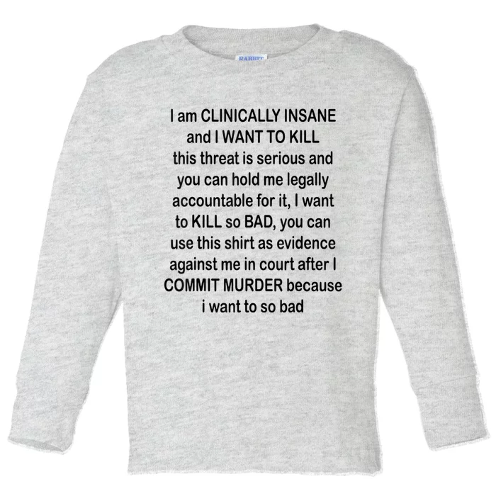 I Am CLINICALLY INSANE And I WANT TO KILL Toddler Long Sleeve Shirt