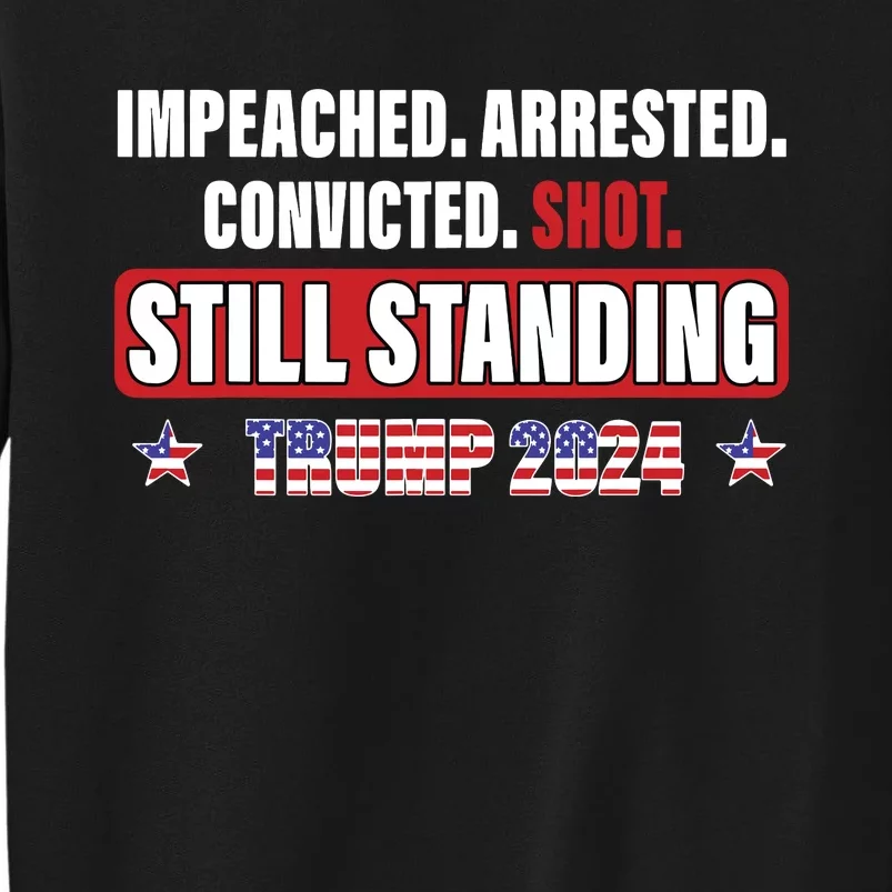 Impeached Arrested Convicted Shot Still Standing Trump 2024 Tall Sweatshirt