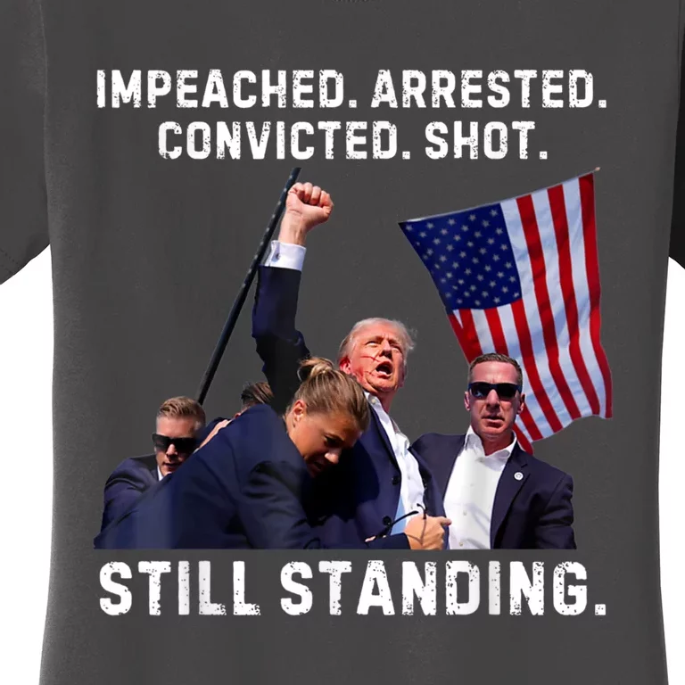 Impeached Arrested Convicted Shot Still Standing Trump Women's T-Shirt