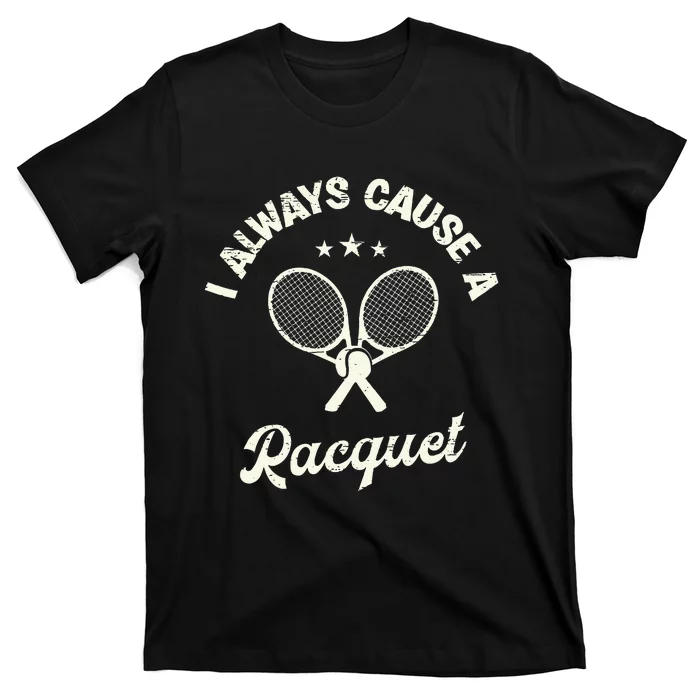 I Always Cause A Racquet For A Tennis Player T-Shirt