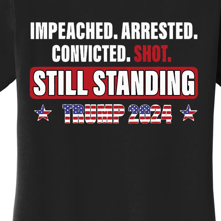 Impeached Arrested Convicted Shot Still Standing Trump 2024 Women's T-Shirt