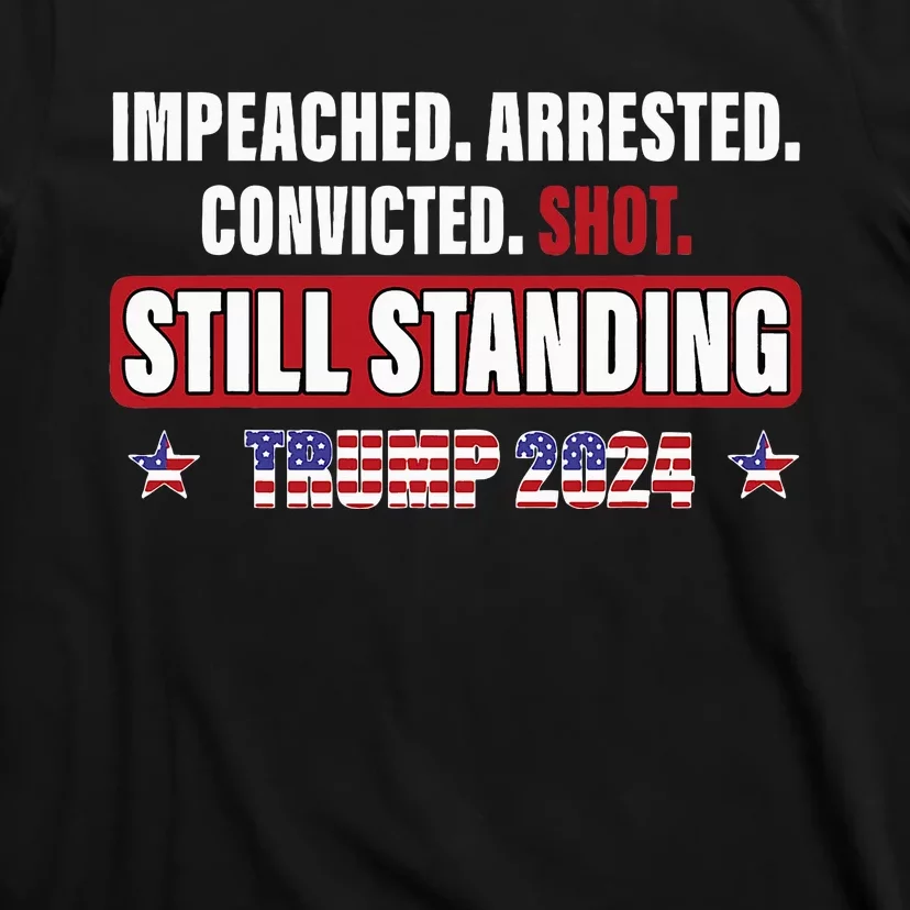 Impeached Arrested Convicted Shot Still Standing Trump 2024 T-Shirt