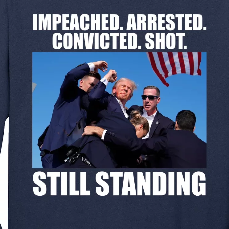 Impeached Arrested Convicted Shot Still Standing Donald Trump Long Sleeve Shirt