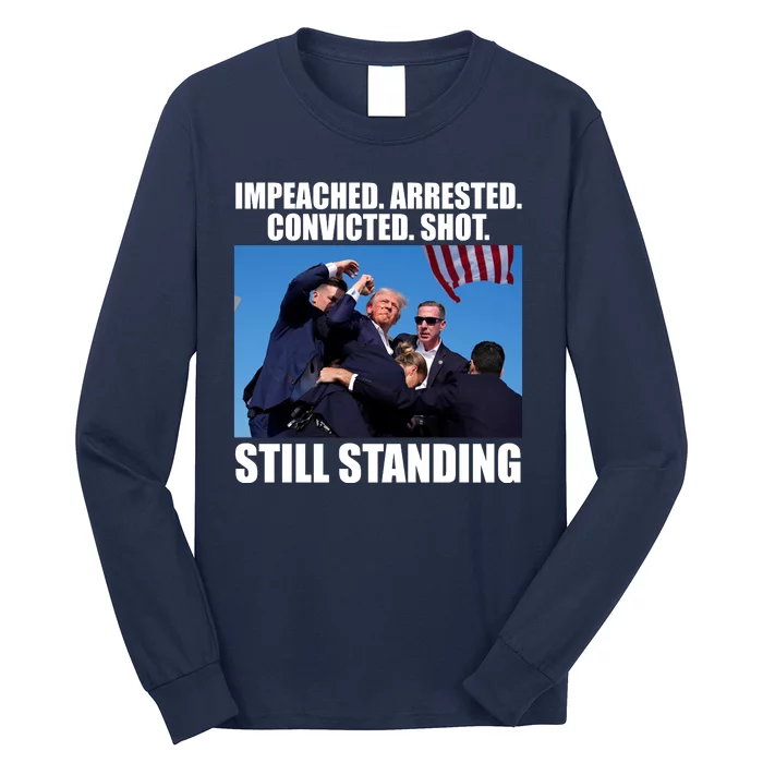 Impeached Arrested Convicted Shot Still Standing Donald Trump Long Sleeve Shirt