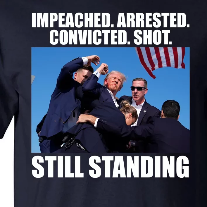 Impeached Arrested Convicted Shot Still Standing Donald Trump Tall T-Shirt