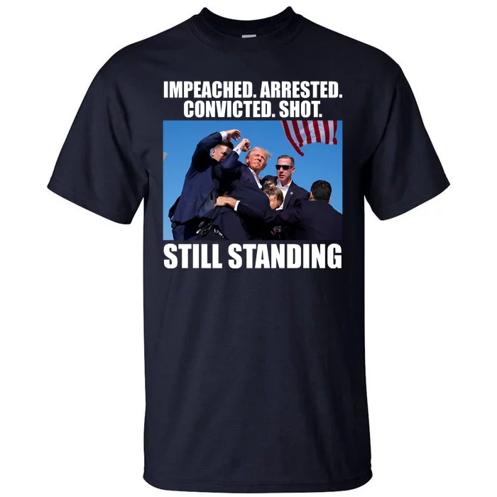 Impeached Arrested Convicted Shot Still Standing Donald Trump Tall T-Shirt