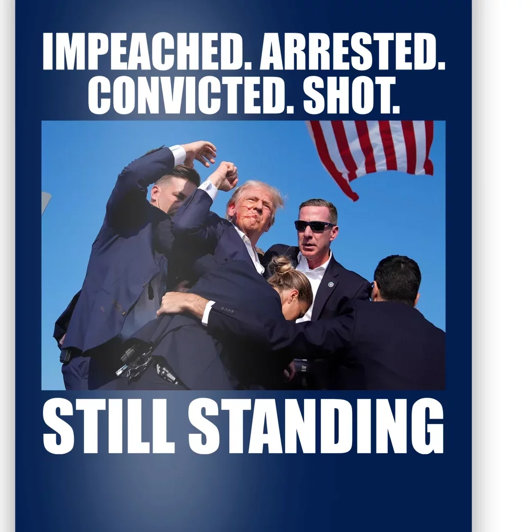 Impeached Arrested Convicted Shot Still Standing Donald Trump Poster