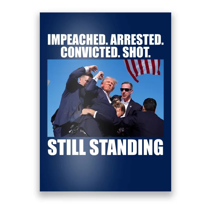 Impeached Arrested Convicted Shot Still Standing Donald Trump Poster