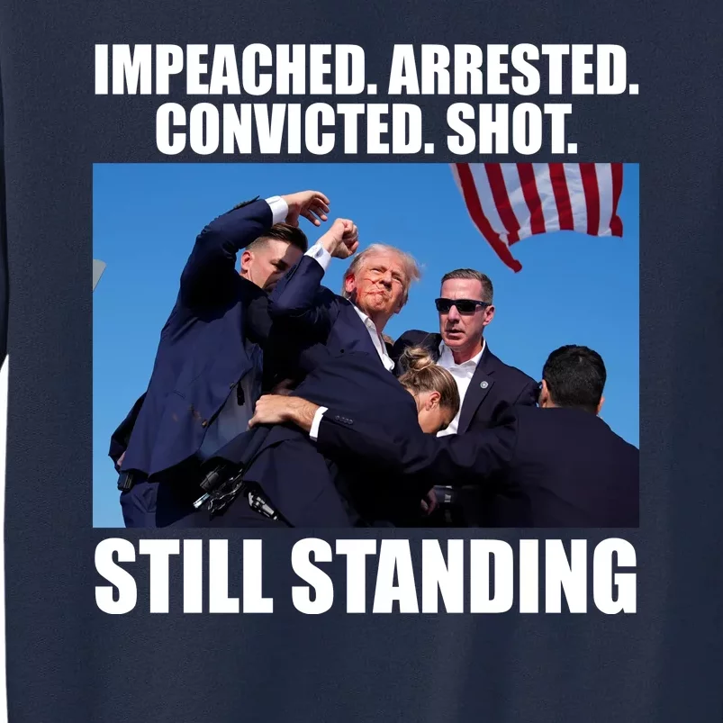 Impeached Arrested Convicted Shot Still Standing Donald Trump Tall Sweatshirt