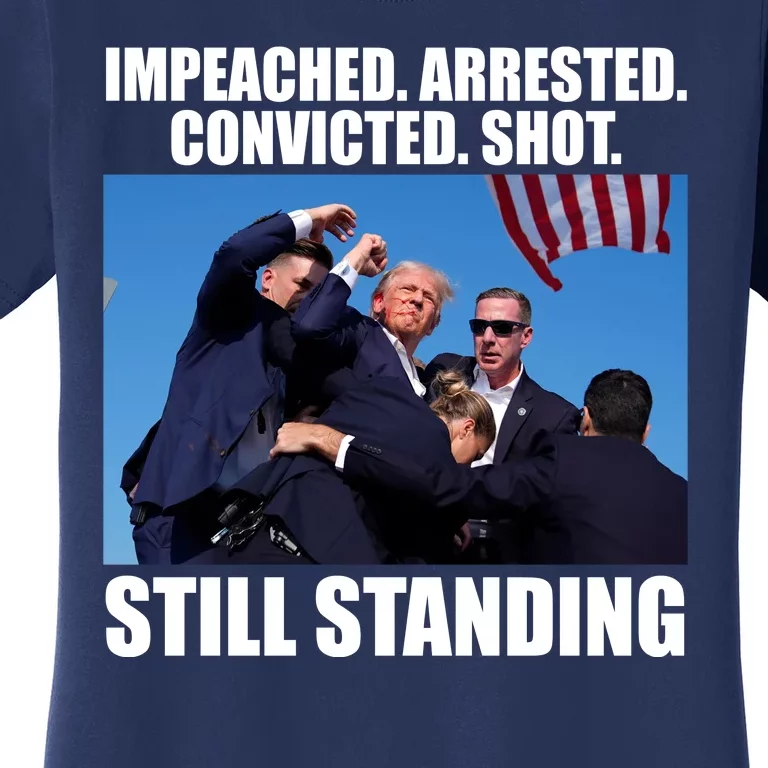 Impeached Arrested Convicted Shot Still Standing Donald Trump Women's T-Shirt