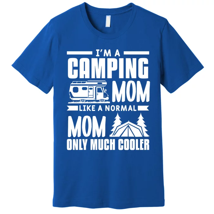 I'm A Camping Mom Like A Normal Mom Only Much Cooler Camper Gift Premium T-Shirt