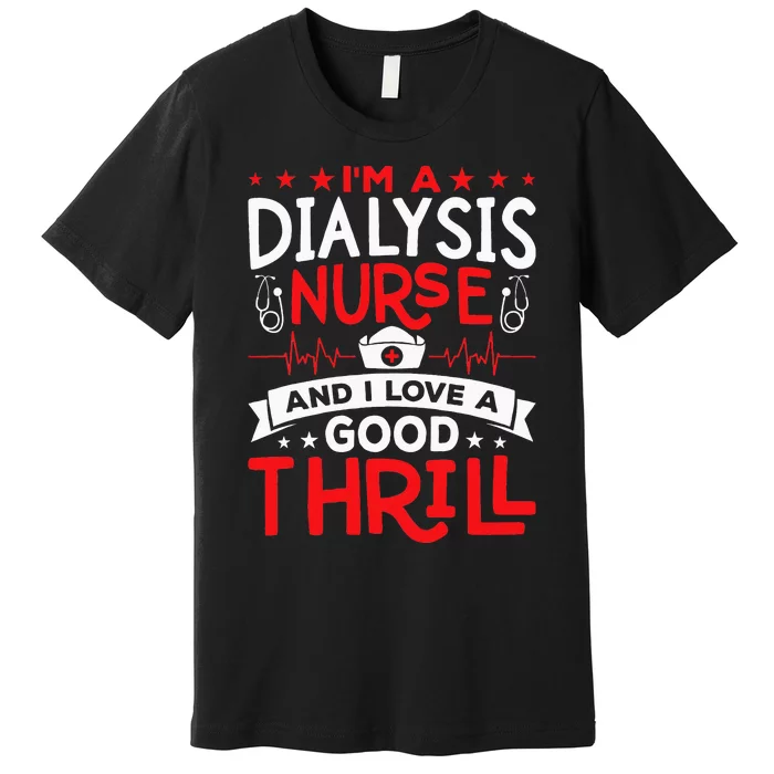 Im A Dialysis Nurse I Love A Good Thrill Kidney Dialysis Premium T-Shirt