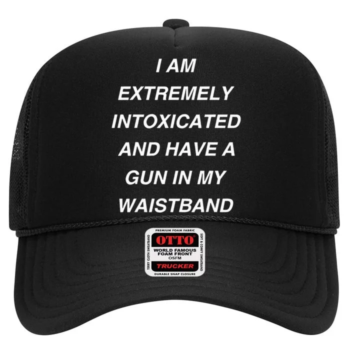 I Am Extremely Intoxicated And Have A Gun In My Waistband High Crown Mesh Trucker Hat