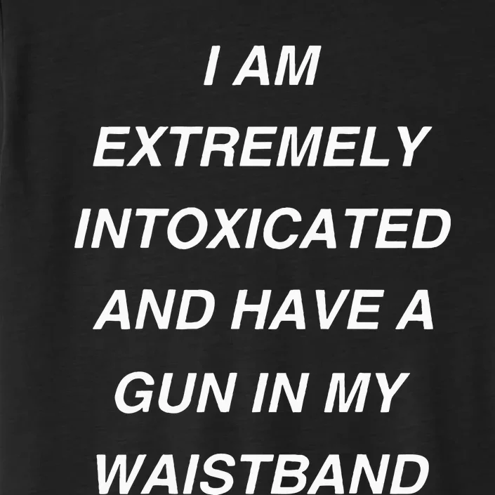 I Am Extremely Intoxicated And Have A Gun In My Waistband ChromaSoft Performance T-Shirt