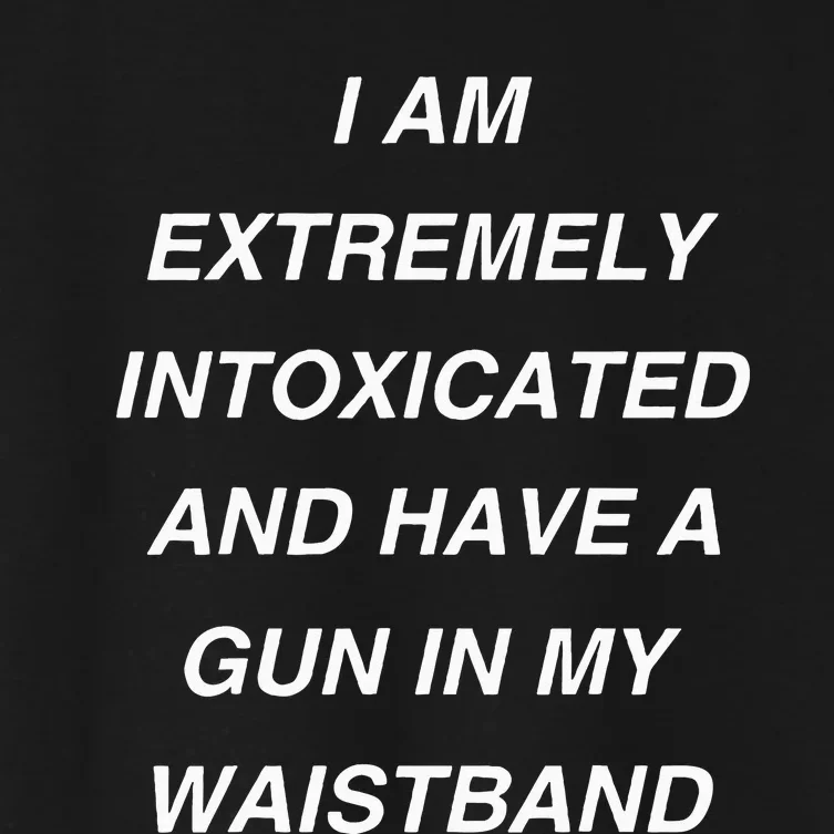 I Am Extremely Intoxicated And Have A Gun In My Waistband Women's Crop Top Tee