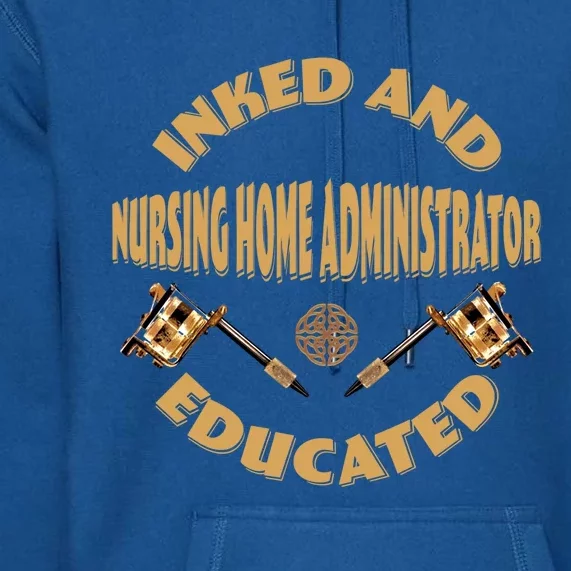 Inked And Educated Nursing Home Administrator Cool Gift Premium Hoodie