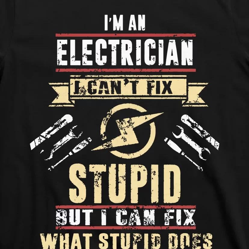 Im An Electrician I Cant Fix Stupid Funny Electrician Gift T-Shirt