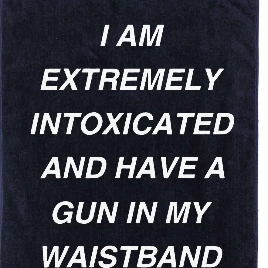 I Am Extremely Intoxicated And Have A Gun In My Waistband Platinum Collection Golf Towel