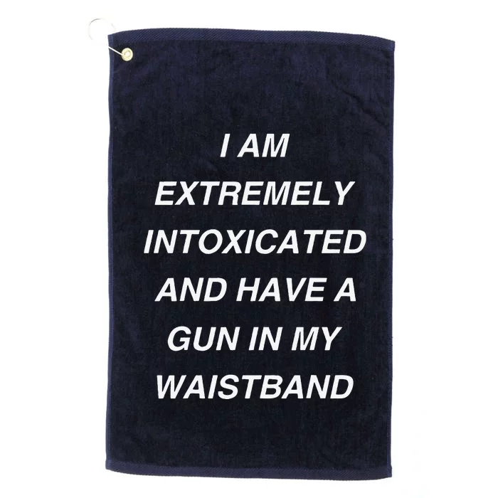 I Am Extremely Intoxicated And Have A Gun In My Waistband Platinum Collection Golf Towel