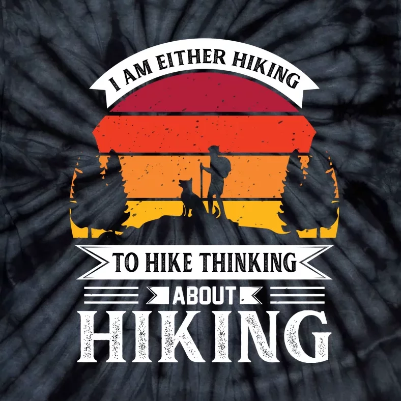 I Am Either Hiking To Hike Think About Hiking Gift Tie-Dye T-Shirt