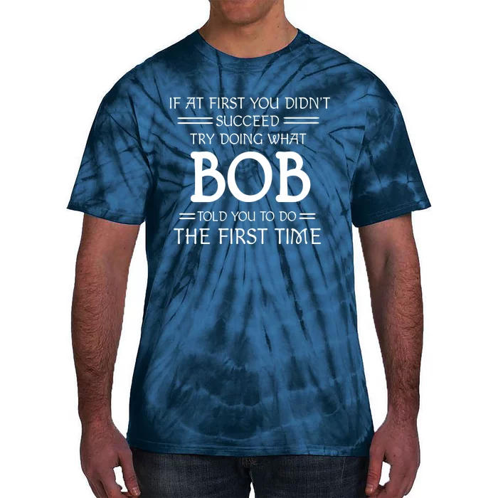 If At First You Dont Succeed Try Doing What Bob Told You To Do The First Time Tie-Dye T-Shirt