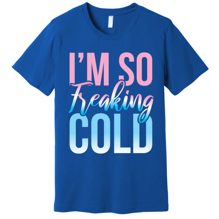 I Am Freakin Cold Freaking Freezy Winter Letter Print Cool Gift Premium T-Shirt