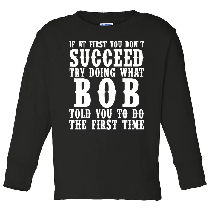 If At First You DonT Succeed Try Doing What Bob Told You To Do The First Time Toddler Long Sleeve Shirt