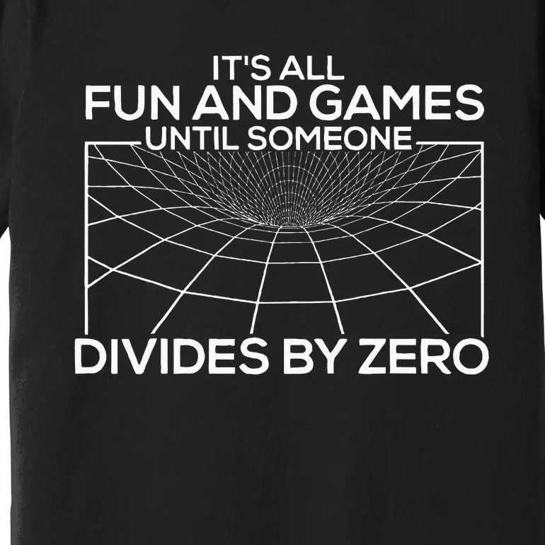 Its All Fun And Games Until Someone Divides By Zero Premium T-Shirt