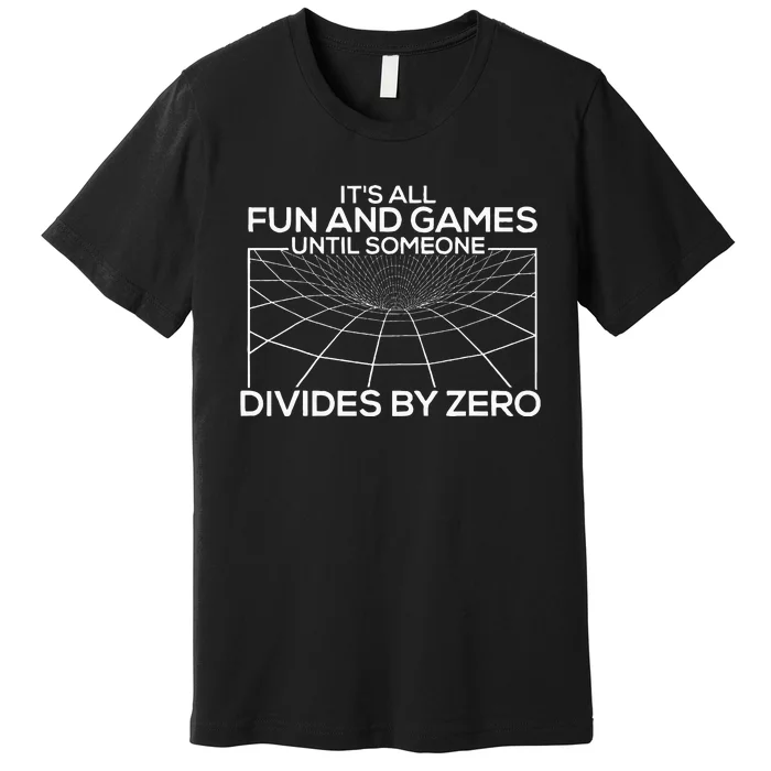 Its All Fun And Games Until Someone Divides By Zero Premium T-Shirt