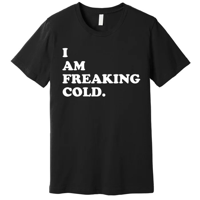 I Am Freaking Cold Funny Premium T-Shirt