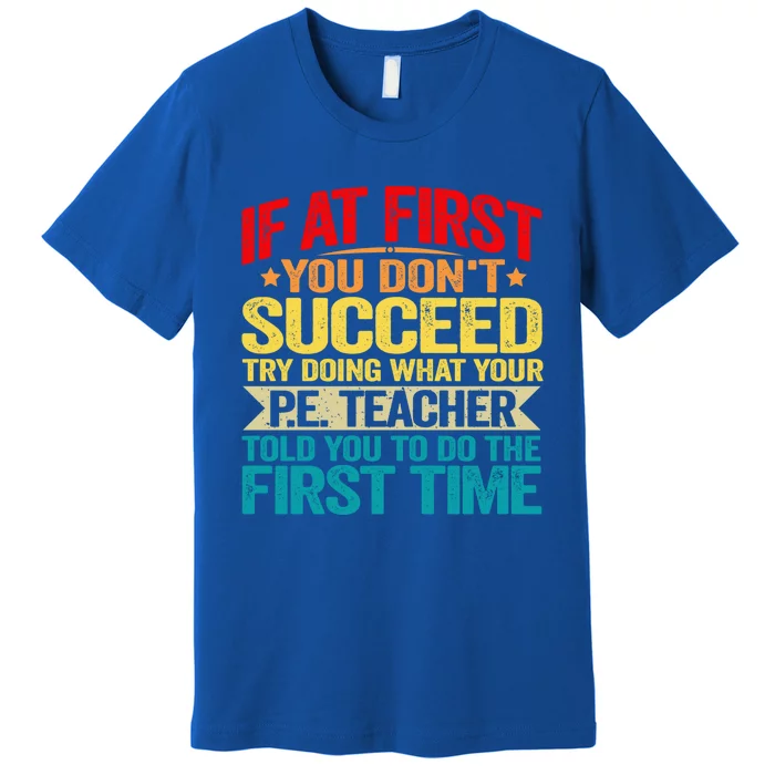 If At First You DonT Succeed Doing What P E Teacher Funny Gift Premium T-Shirt