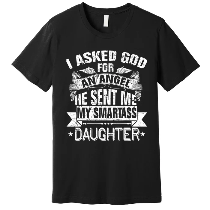 I Asked For An Angel God Sent Me A Smartass Daughter Premium T-Shirt