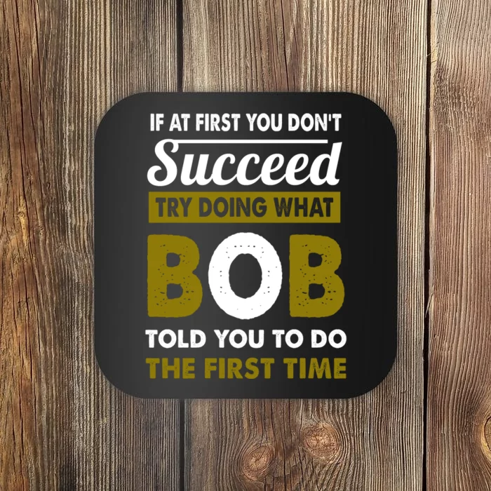 If At First You Dont Succeed Try Doing What Bob Told You To Do The First Time Coaster