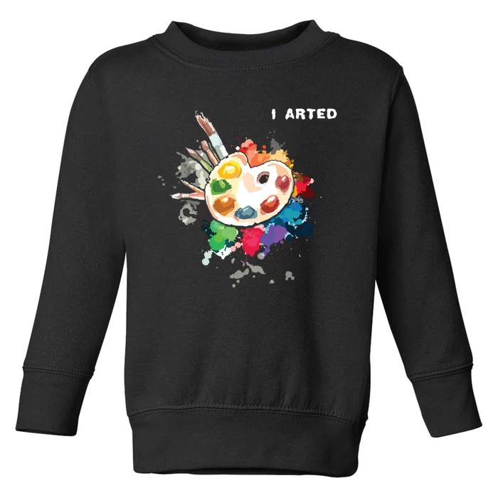 I Arted Funny Art Cool Graphic Colorful Artist Toddler Sweatshirt