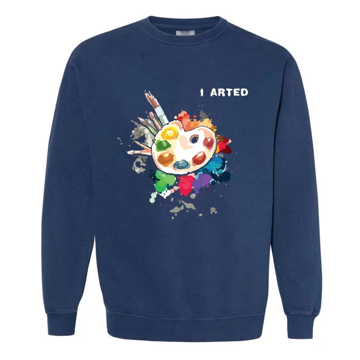 I Arted Funny Art Cool Graphic Colorful Artist Garment-Dyed Sweatshirt