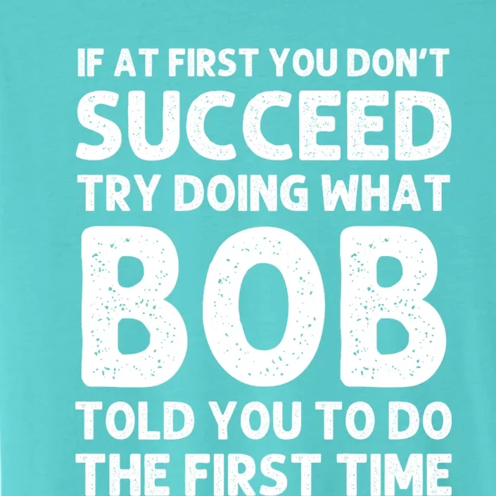 If At First You DonT Succeed Try Doing What Bob Told You To Do The First Time ChromaSoft Performance T-Shirt